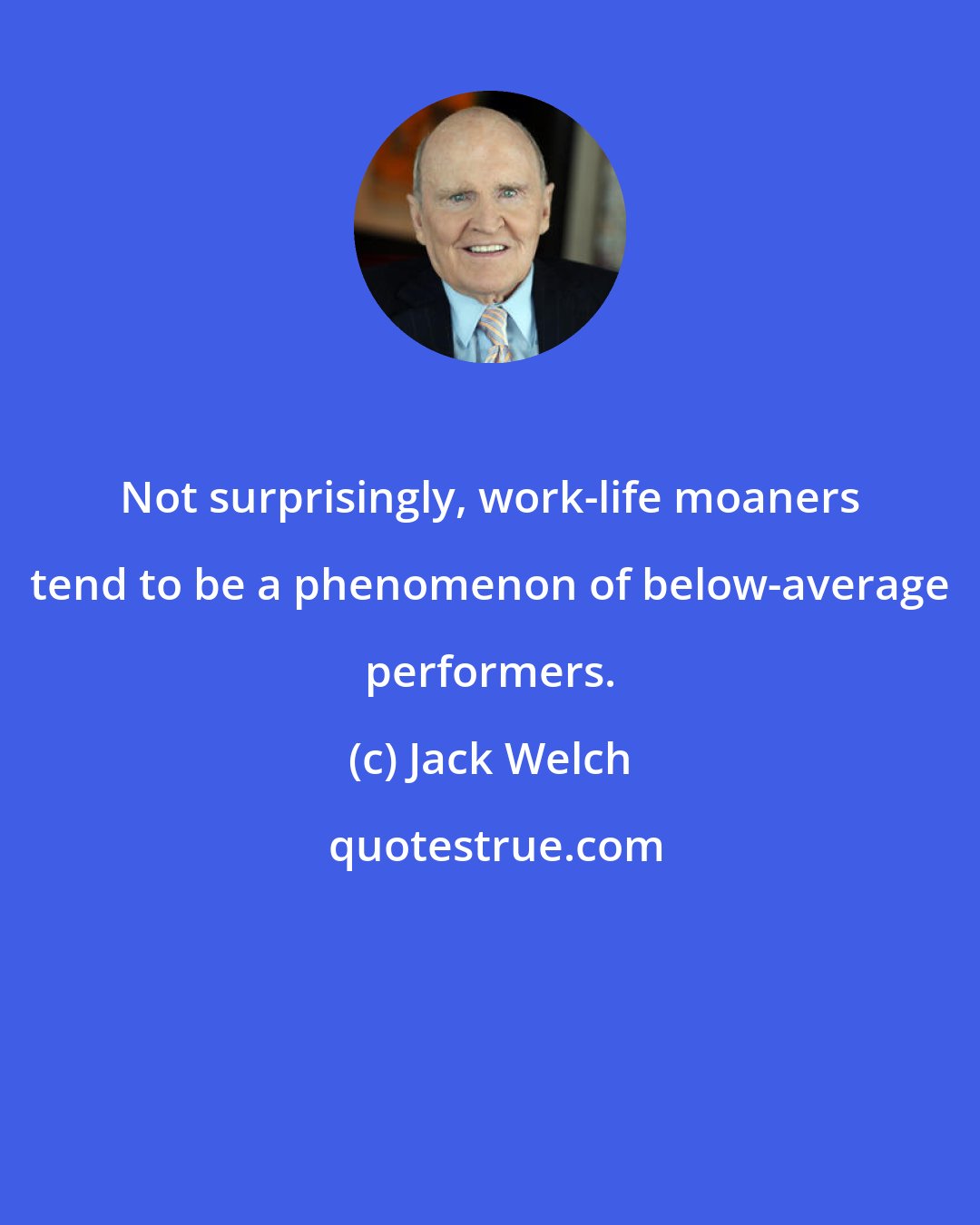 Jack Welch: Not surprisingly, work-life moaners tend to be a phenomenon of below-average performers.