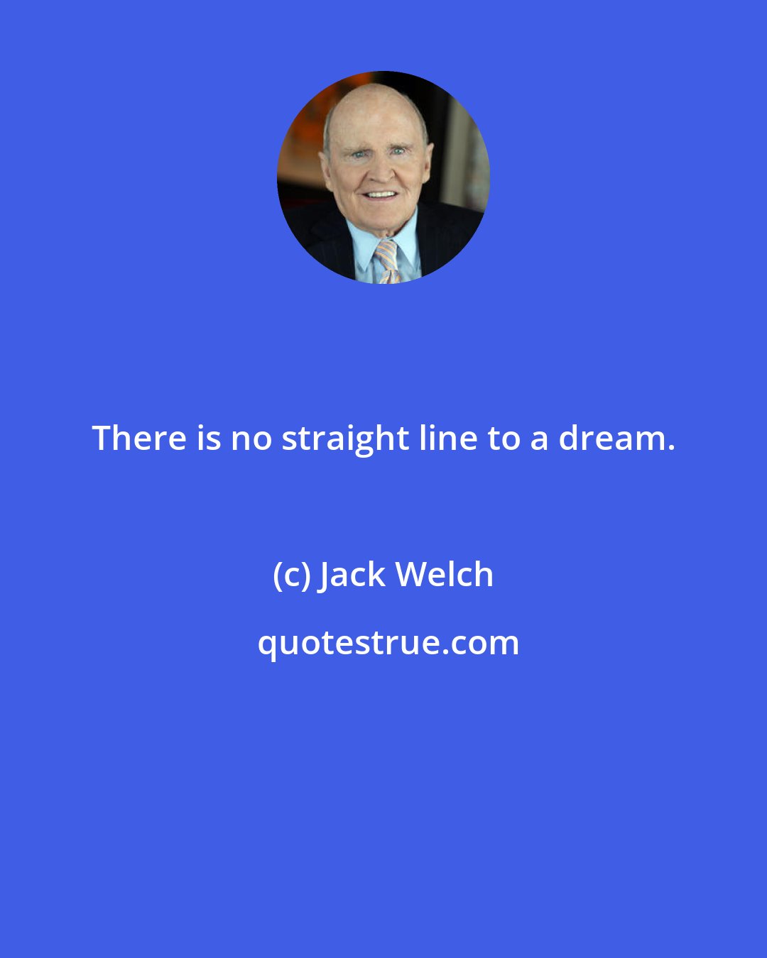 Jack Welch: There is no straight line to a dream.