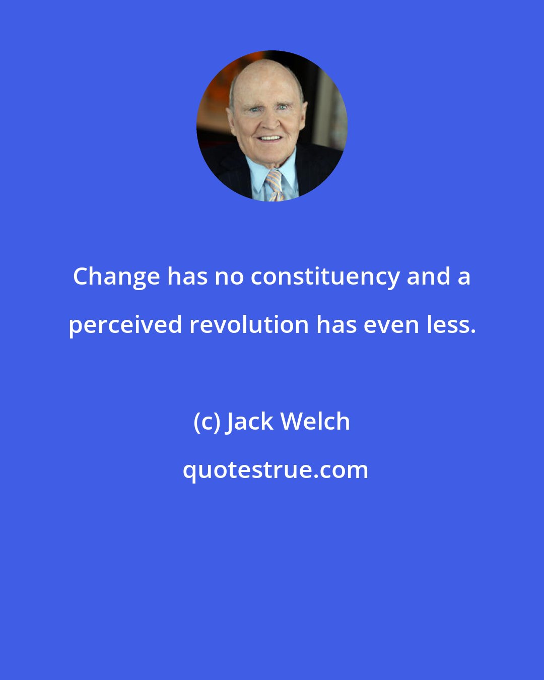 Jack Welch: Change has no constituency and a perceived revolution has even less.
