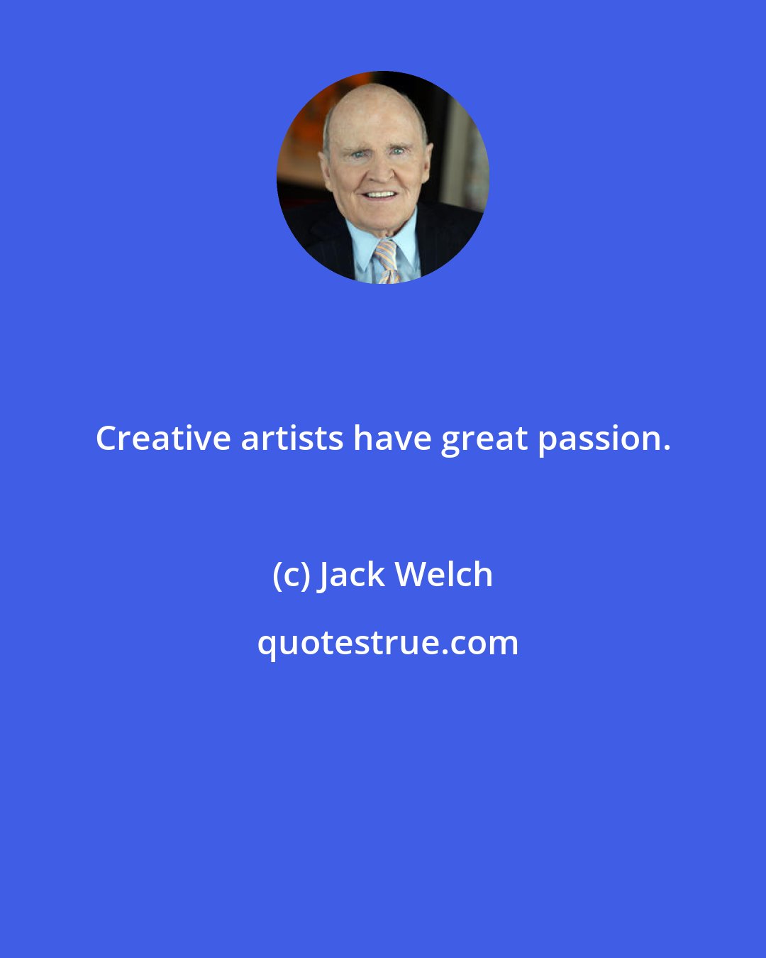 Jack Welch: Creative artists have great passion.