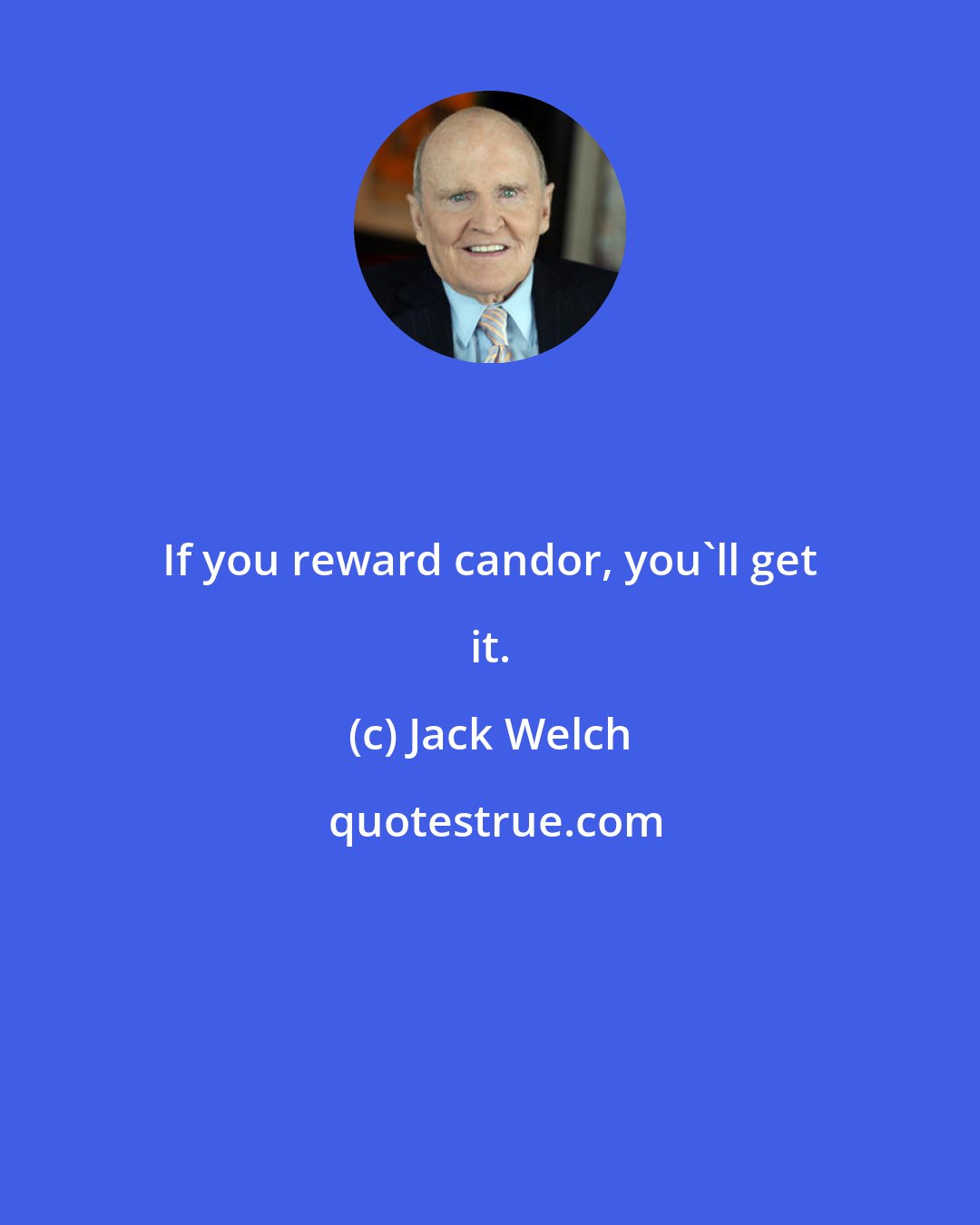 Jack Welch: If you reward candor, you'll get it.