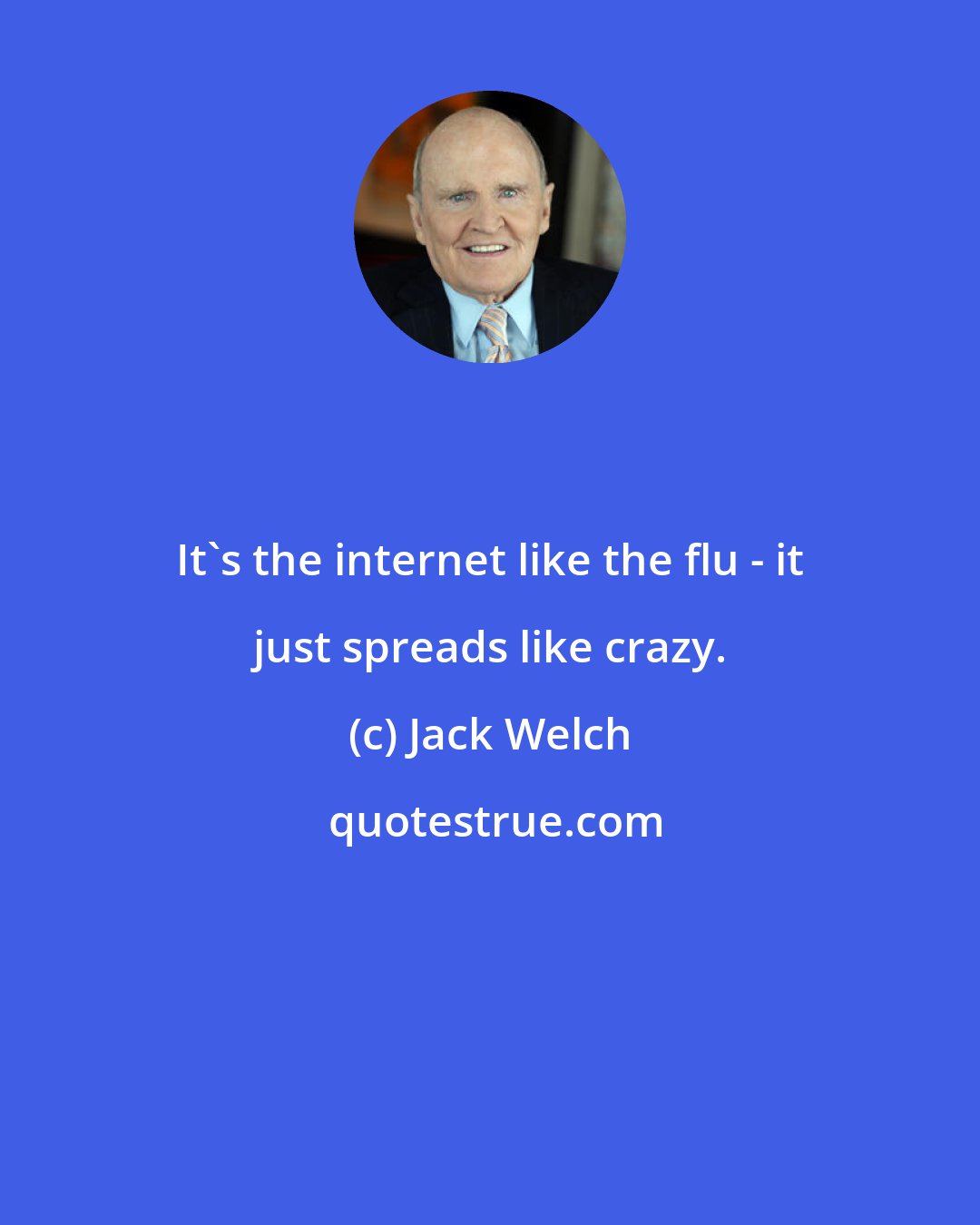 Jack Welch: It's the internet like the flu - it just spreads like crazy.