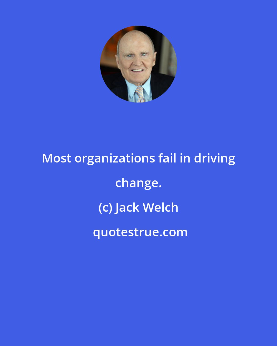 Jack Welch: Most organizations fail in driving change.