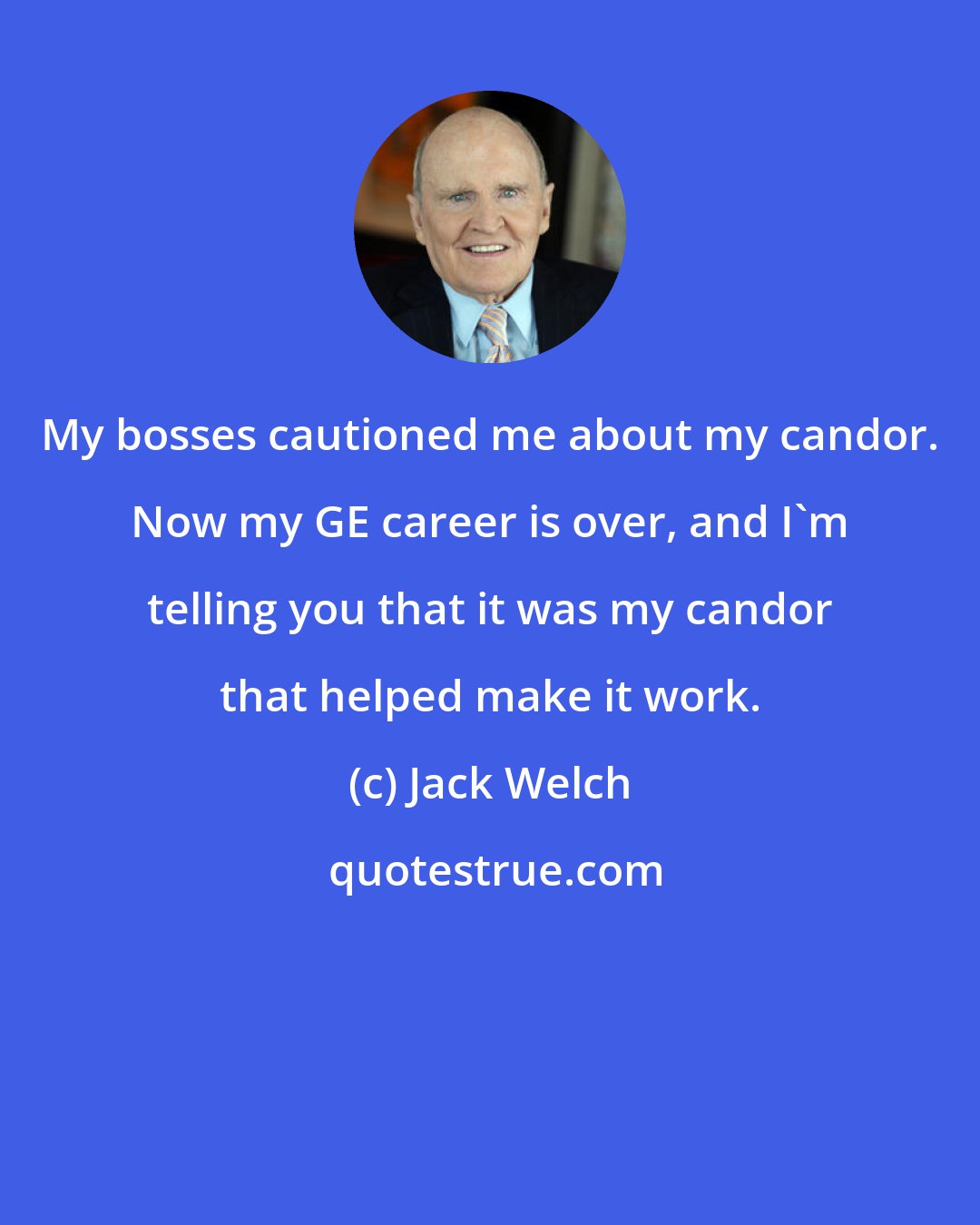 Jack Welch: My bosses cautioned me about my candor. Now my GE career is over, and I'm telling you that it was my candor that helped make it work.