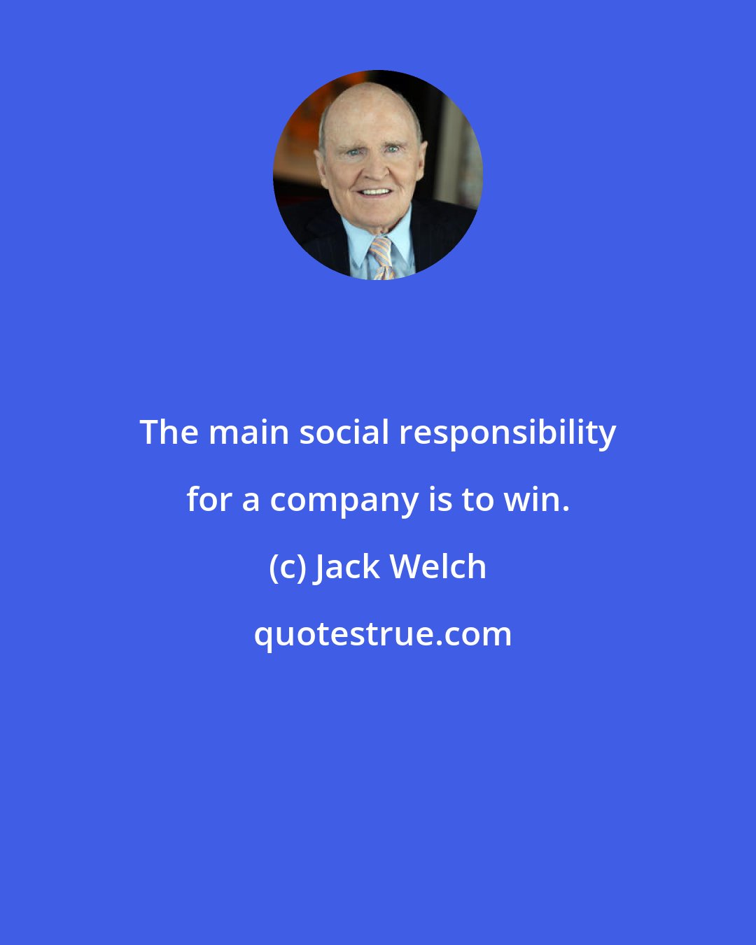 Jack Welch: The main social responsibility for a company is to win.