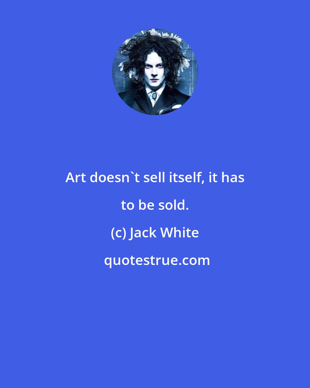 Jack White: Art doesn't sell itself, it has to be sold.