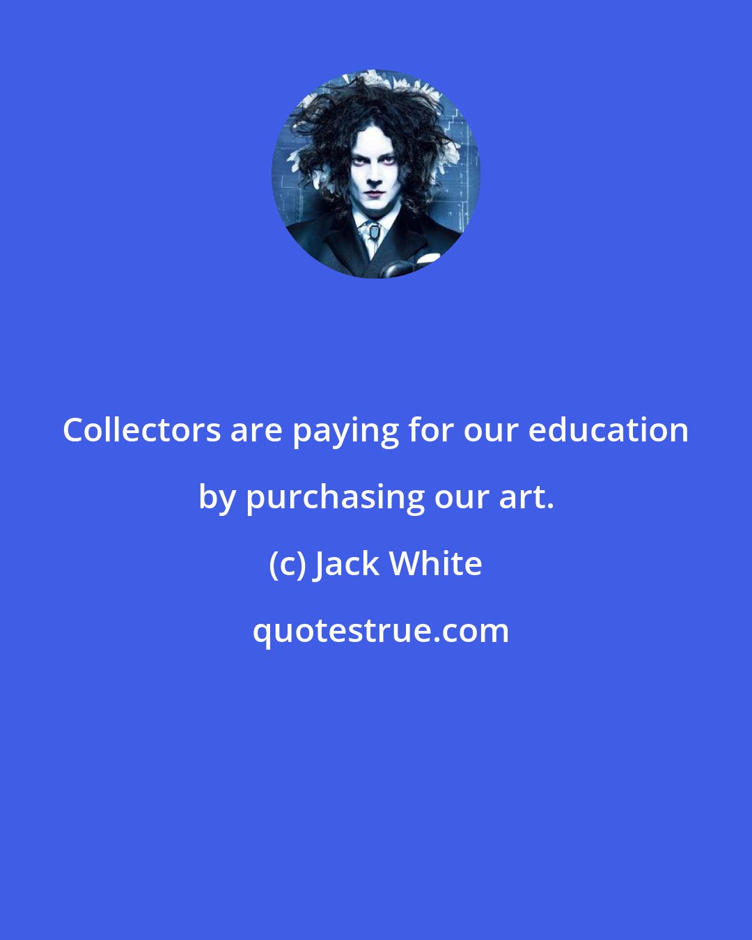 Jack White: Collectors are paying for our education by purchasing our art.