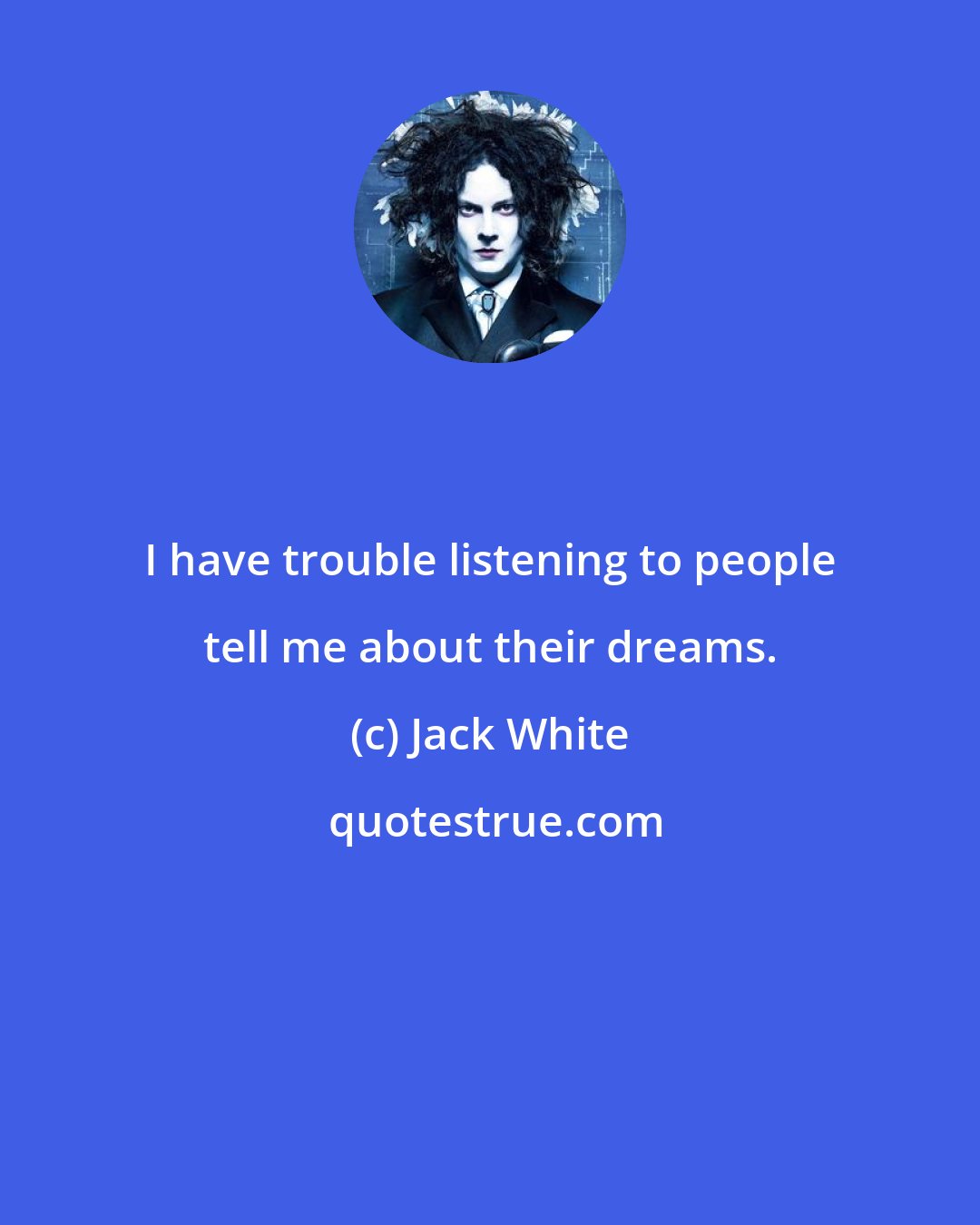 Jack White: I have trouble listening to people tell me about their dreams.