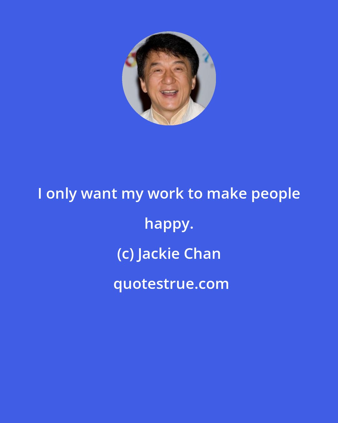 Jackie Chan: I only want my work to make people happy.