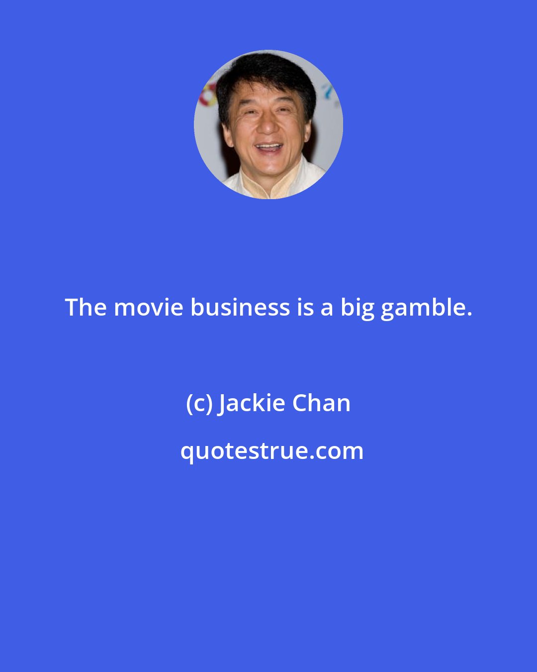 Jackie Chan: The movie business is a big gamble.