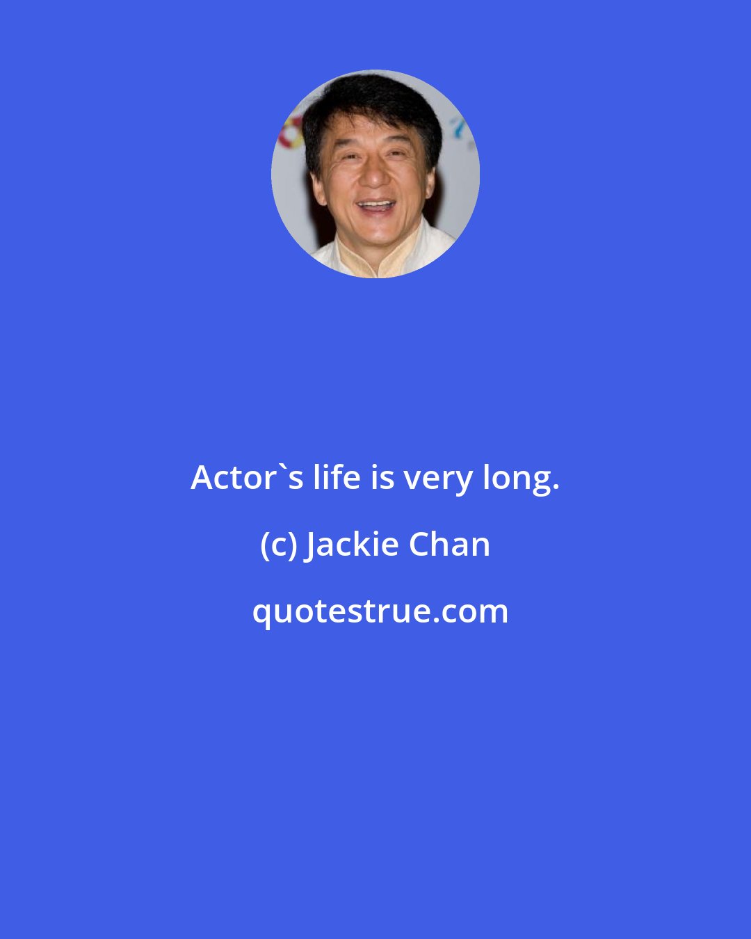 Jackie Chan: Actor's life is very long.