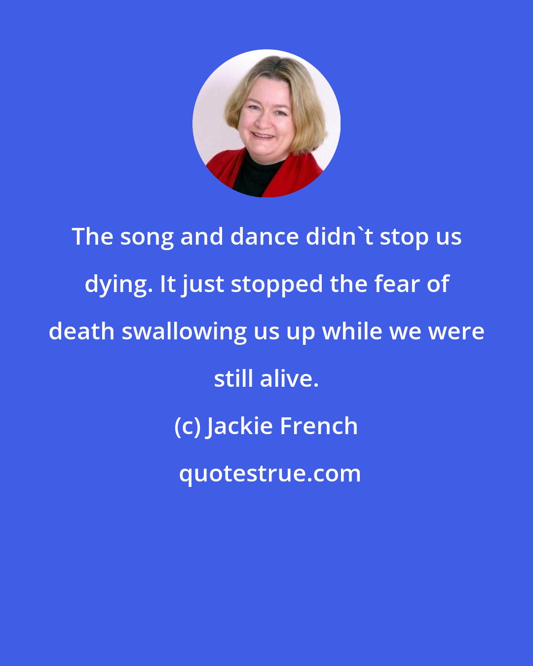Jackie French: The song and dance didn't stop us dying. It just stopped the fear of death swallowing us up while we were still alive.