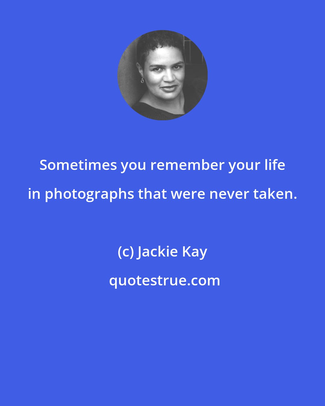 Jackie Kay: Sometimes you remember your life in photographs that were never taken.