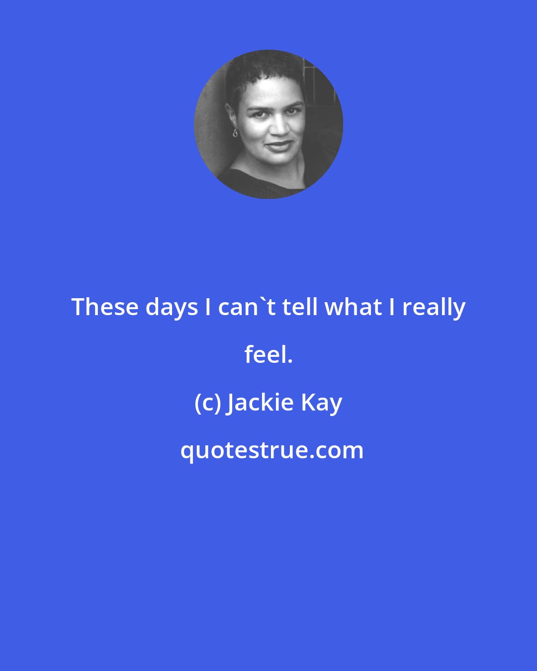 Jackie Kay: These days I can't tell what I really feel.