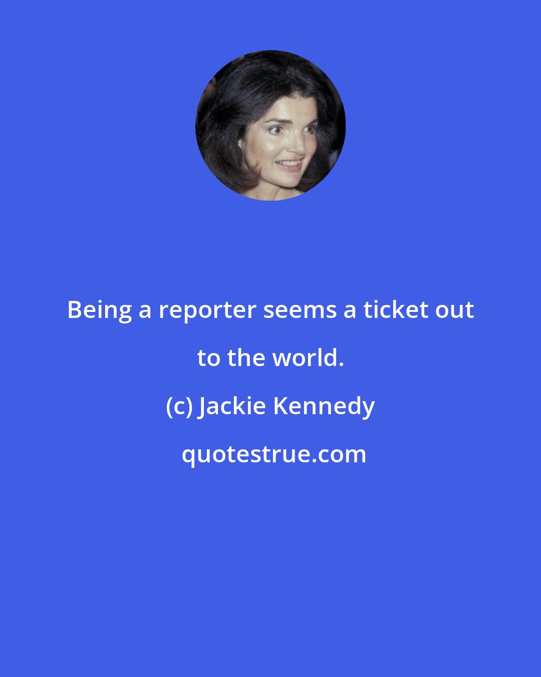 Jackie Kennedy: Being a reporter seems a ticket out to the world.