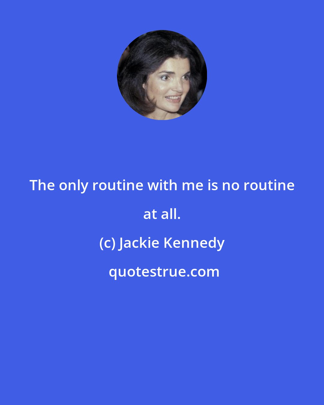 Jackie Kennedy: The only routine with me is no routine at all.