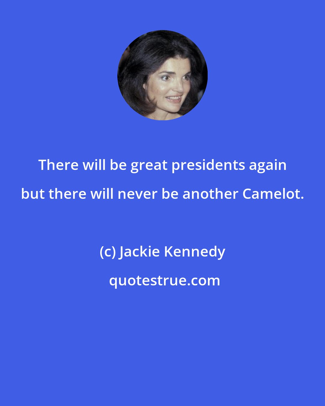 Jackie Kennedy: There will be great presidents again but there will never be another Camelot.