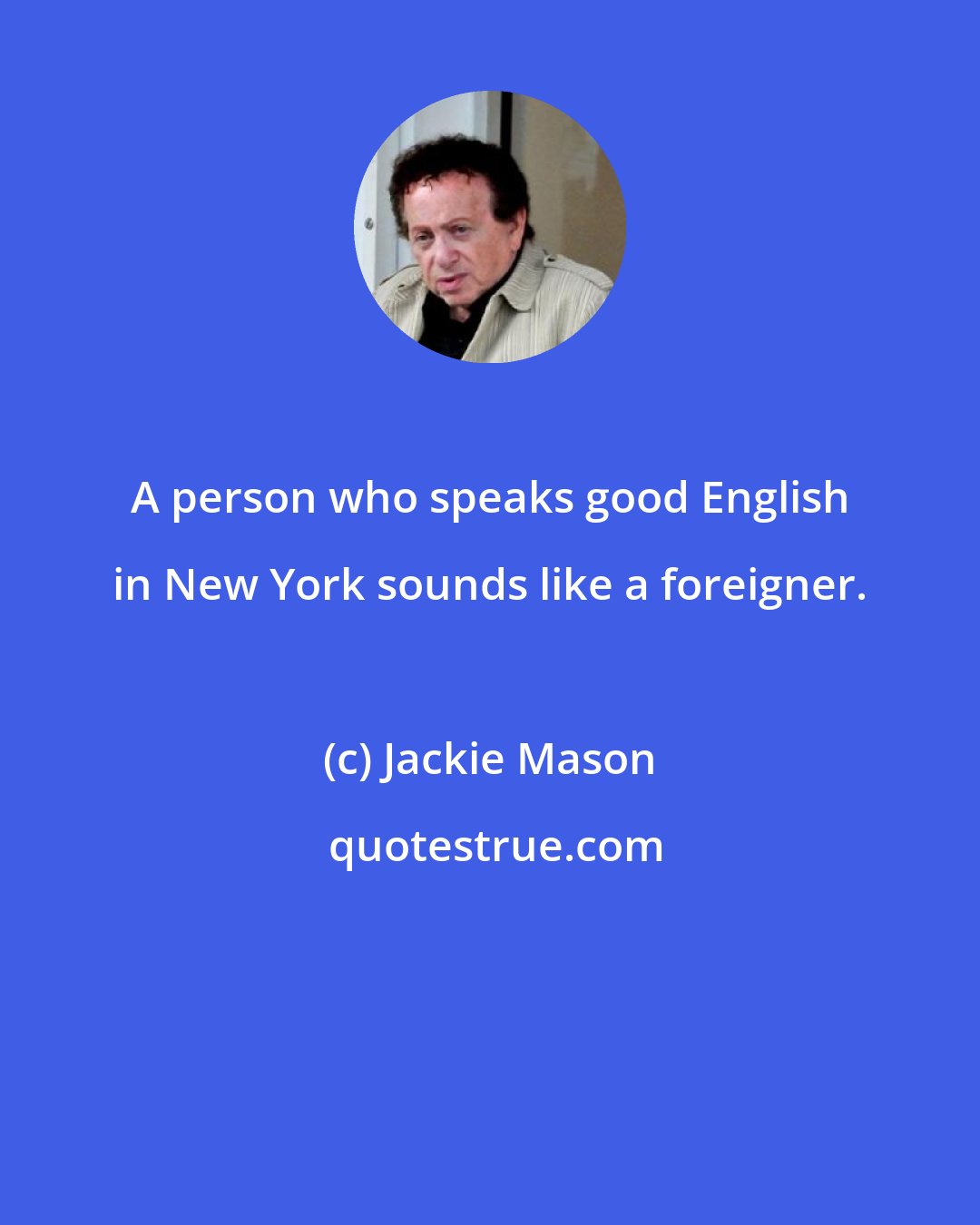 Jackie Mason: A person who speaks good English in New York sounds like a foreigner.