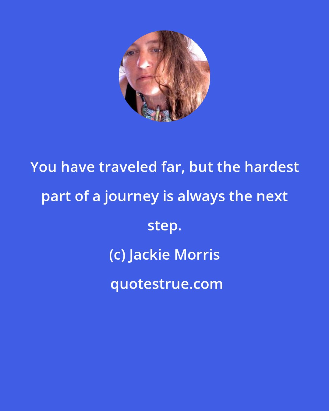 Jackie Morris: You have traveled far, but the hardest part of a journey is always the next step.