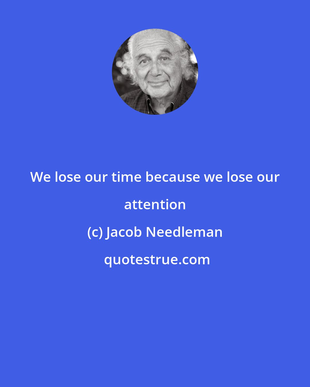 Jacob Needleman: We lose our time because we lose our attention