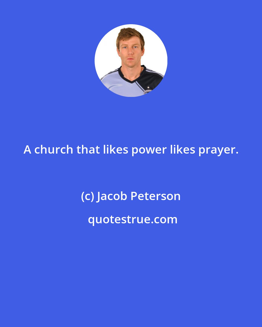 Jacob Peterson: A church that likes power likes prayer.