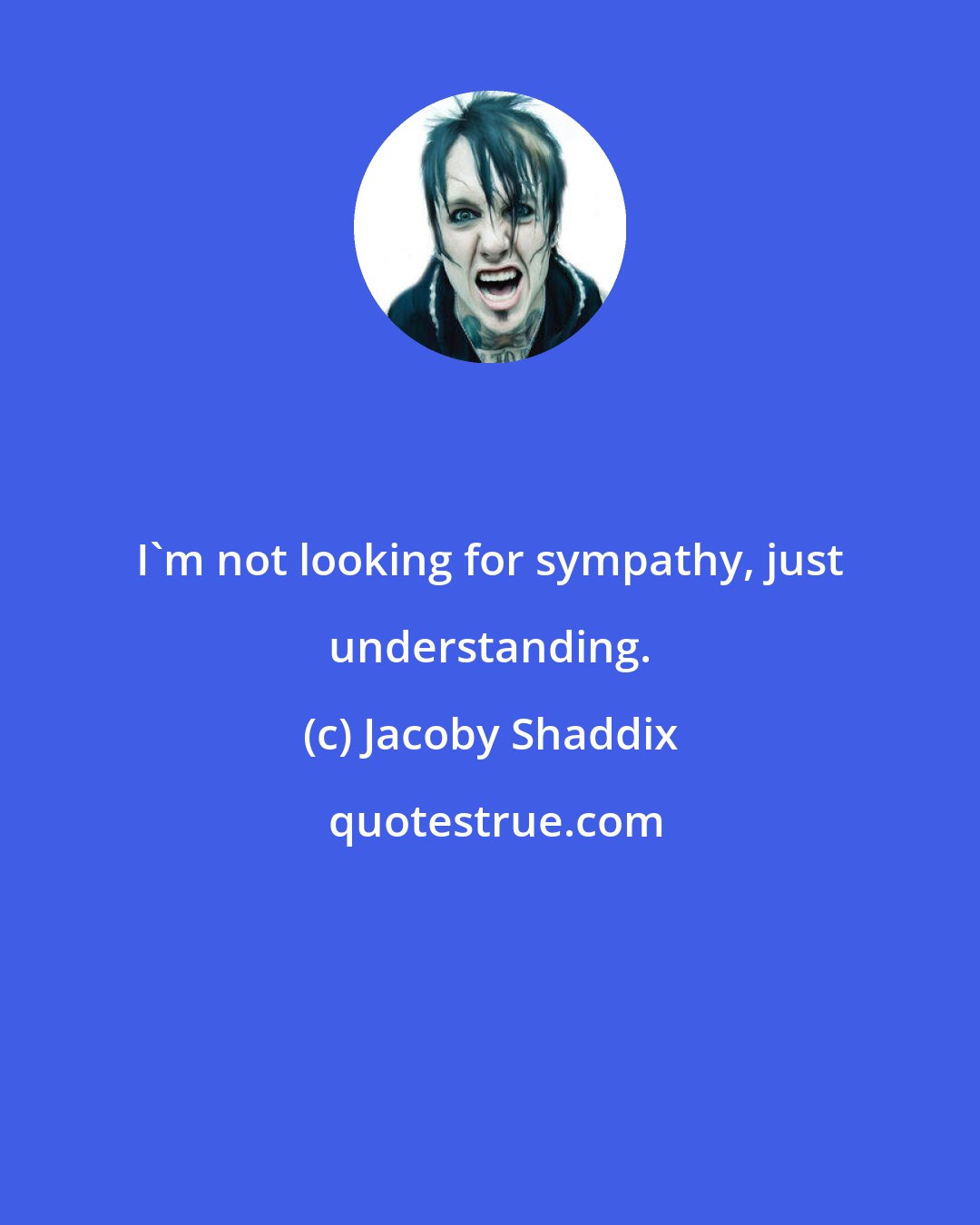 Jacoby Shaddix: I'm not looking for sympathy, just understanding.