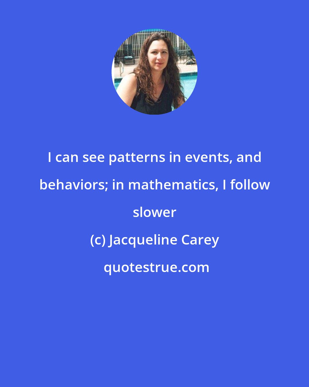 Jacqueline Carey: I can see patterns in events, and behaviors; in mathematics, I follow slower