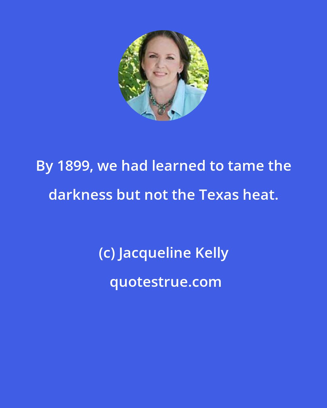 Jacqueline Kelly: By 1899, we had learned to tame the darkness but not the Texas heat.