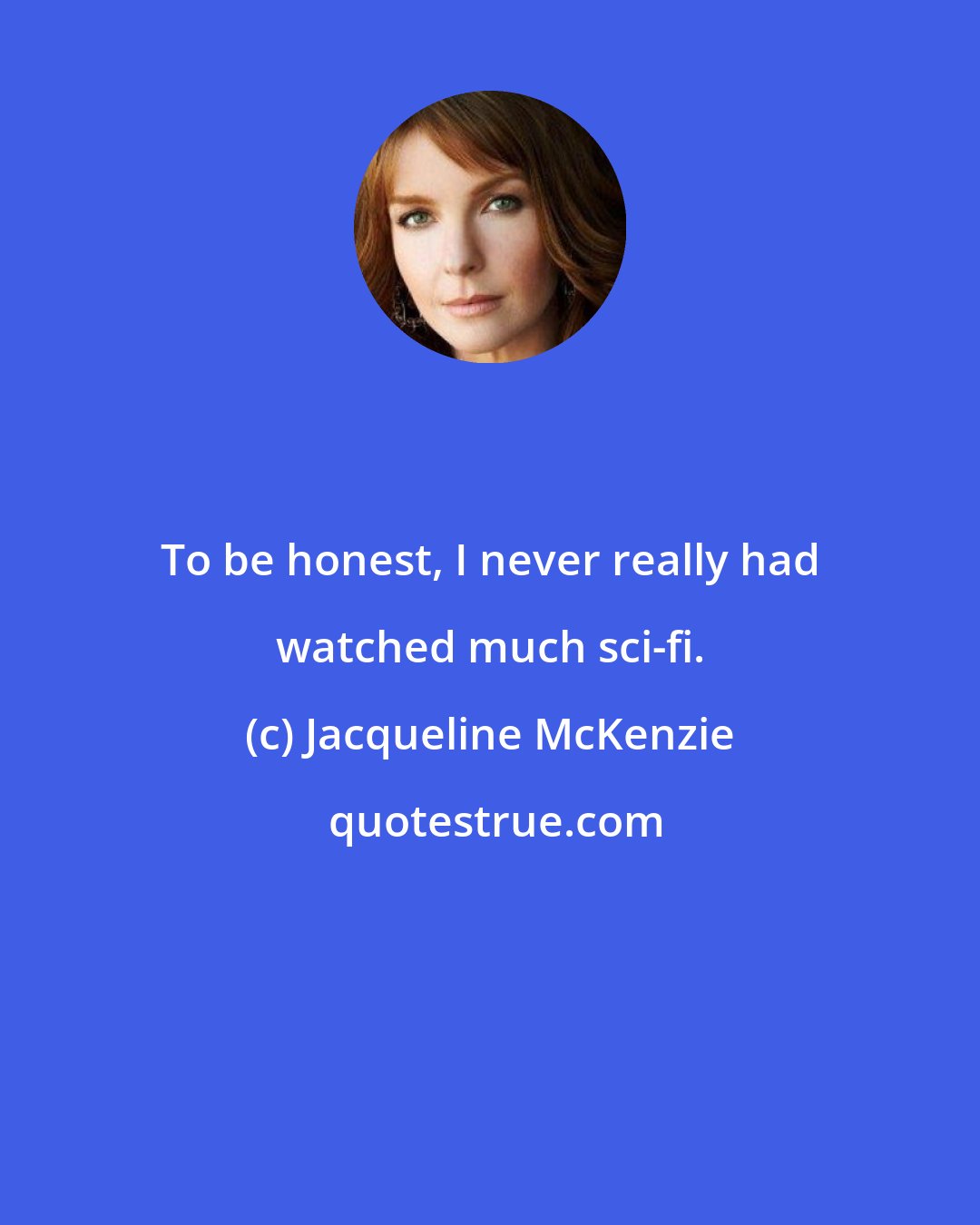 Jacqueline McKenzie: To be honest, I never really had watched much sci-fi.