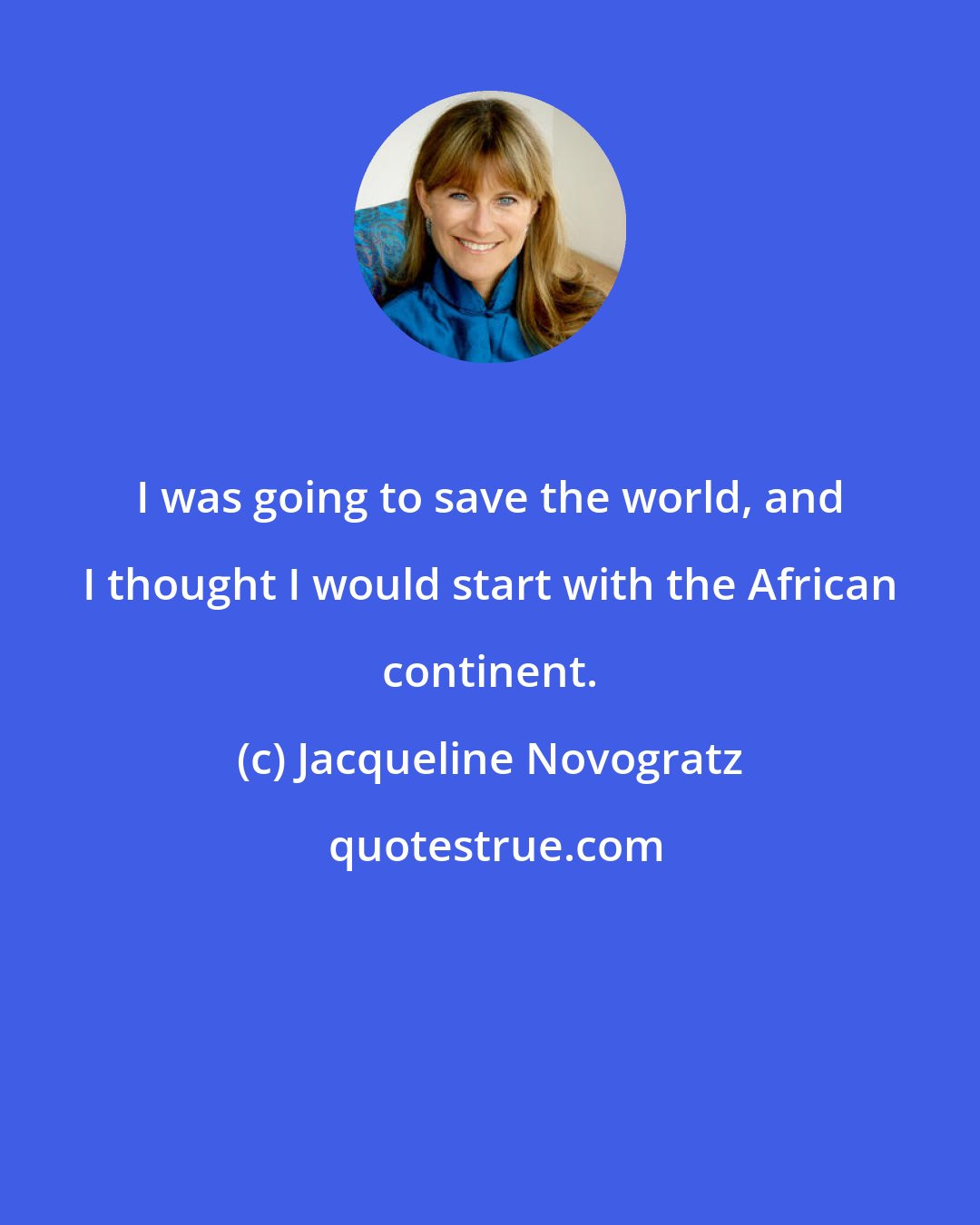 Jacqueline Novogratz: I was going to save the world, and I thought I would start with the African continent.