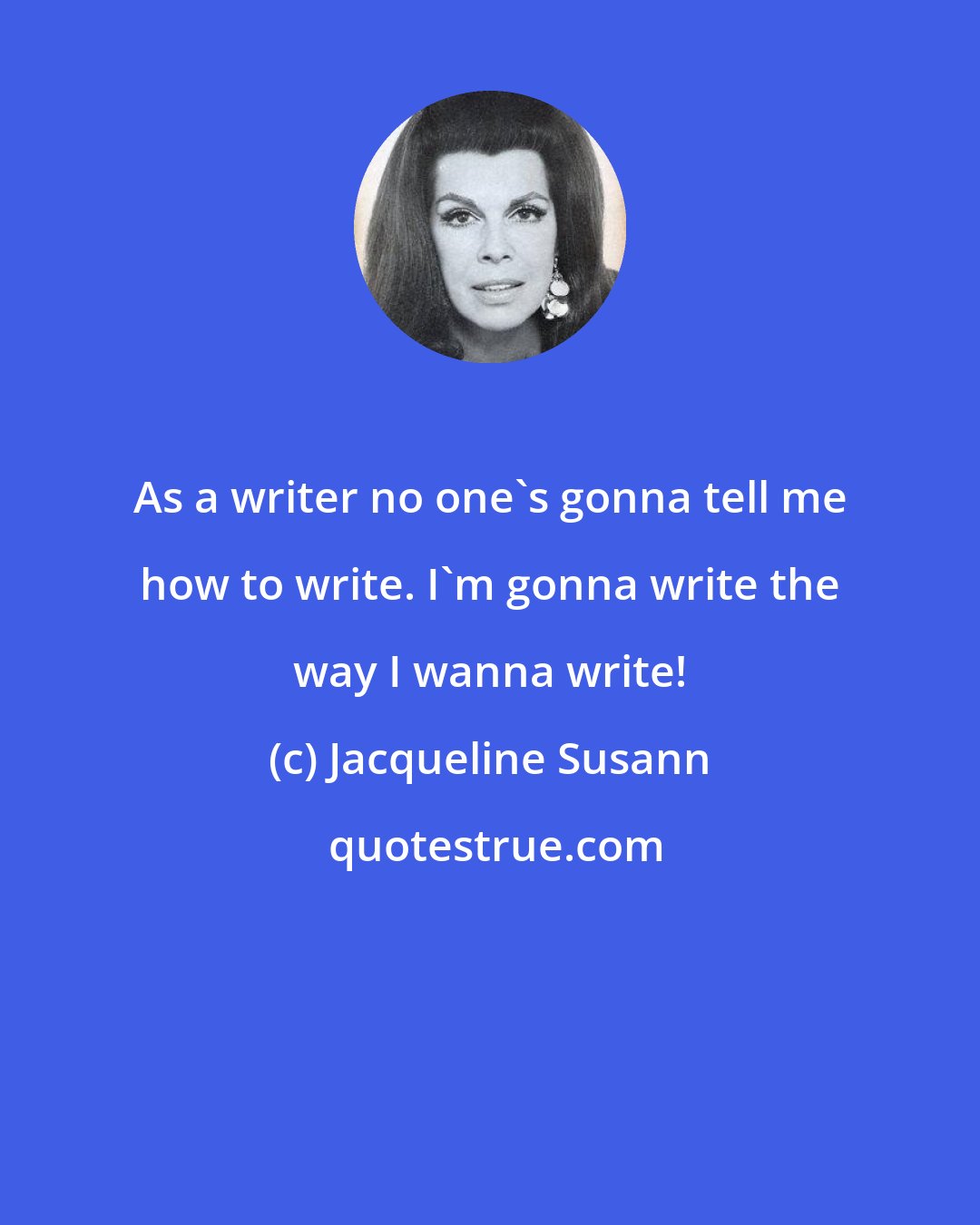 Jacqueline Susann: As a writer no one's gonna tell me how to write. I'm gonna write the way I wanna write!