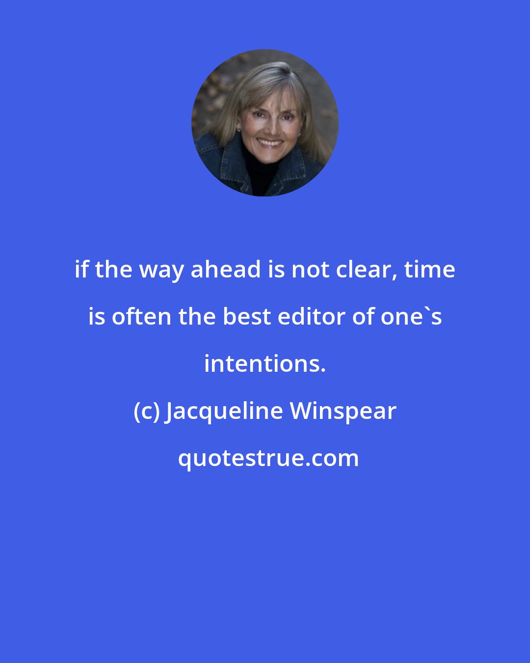 Jacqueline Winspear: if the way ahead is not clear, time is often the best editor of one's intentions.