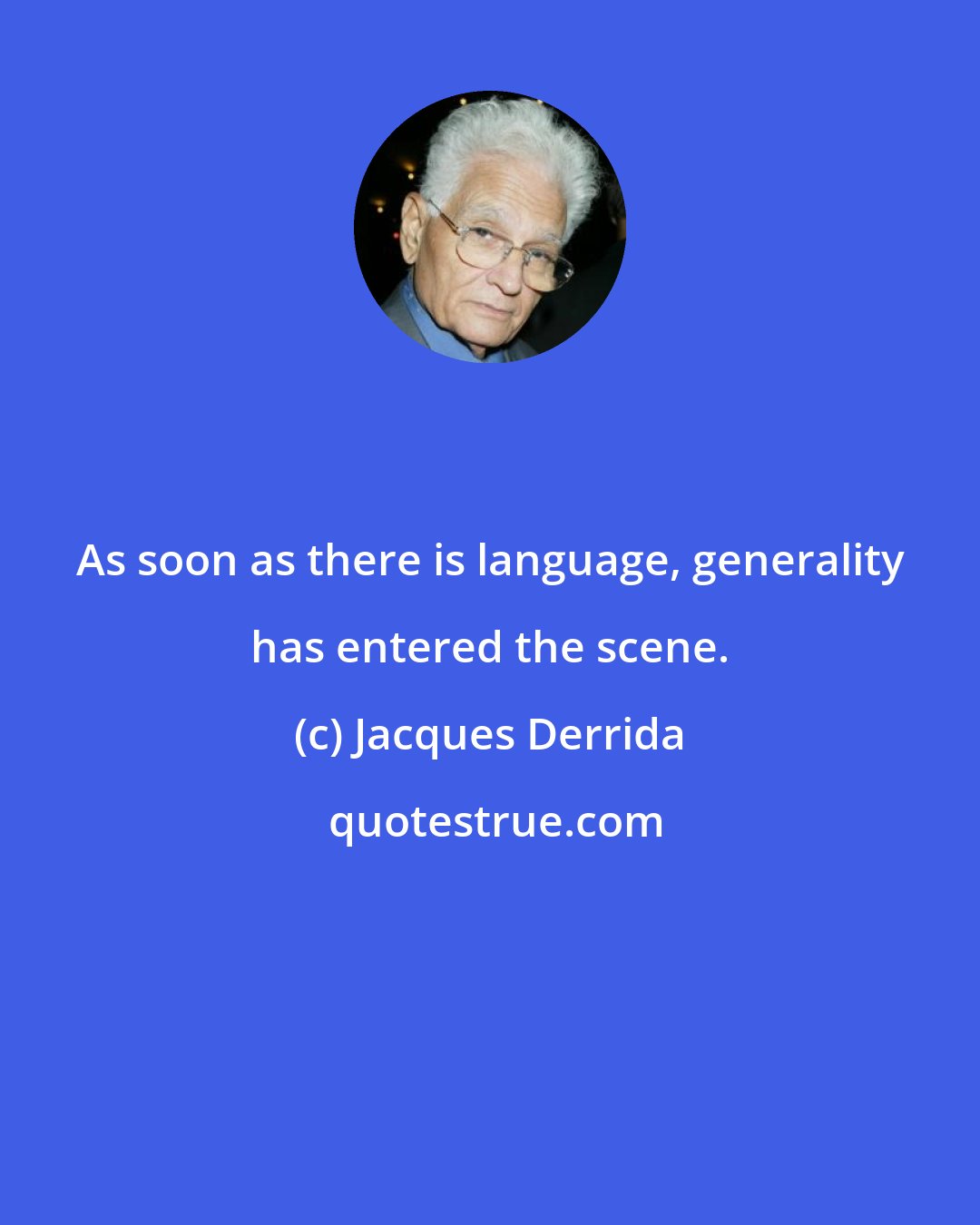 Jacques Derrida: As soon as there is language, generality has entered the scene.