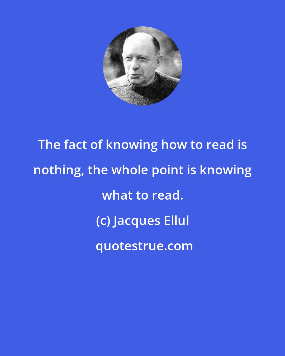 Jacques Ellul: The fact of knowing how to read is nothing, the whole point is knowing what to read.