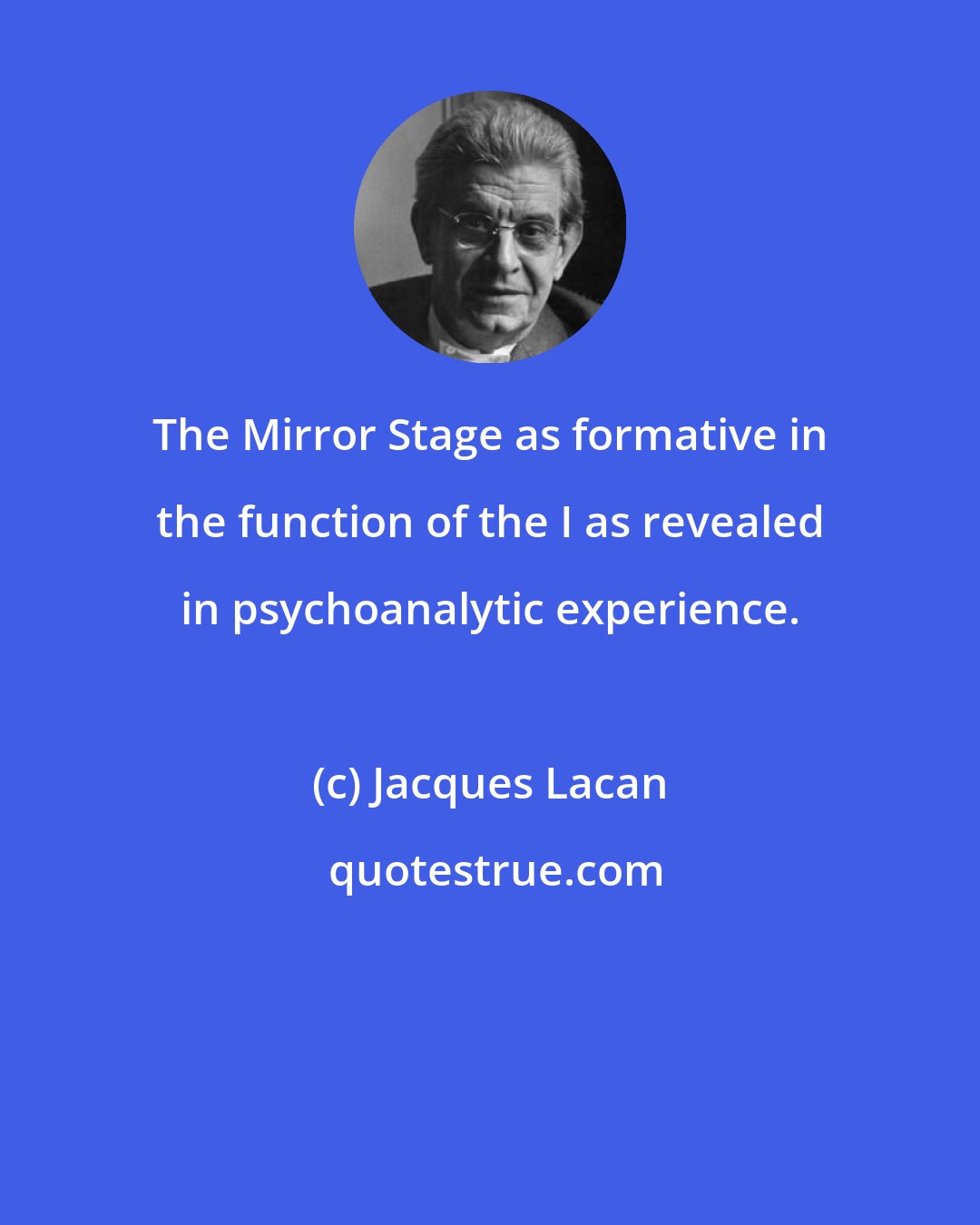 Jacques Lacan: The Mirror Stage as formative in the function of the I as revealed in psychoanalytic experience.
