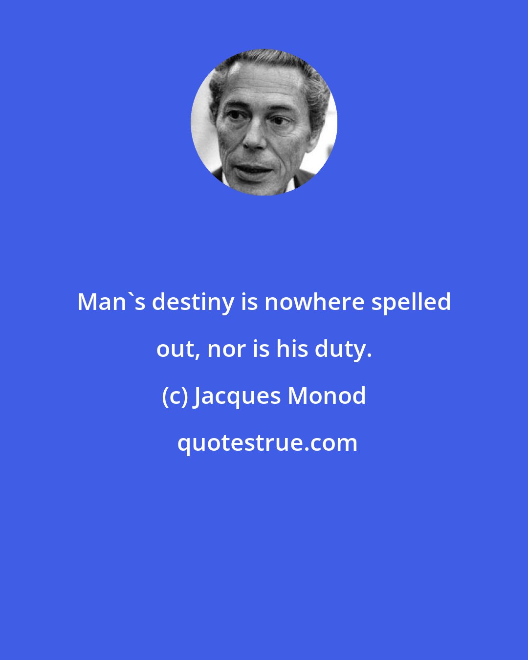 Jacques Monod: Man's destiny is nowhere spelled out, nor is his duty.