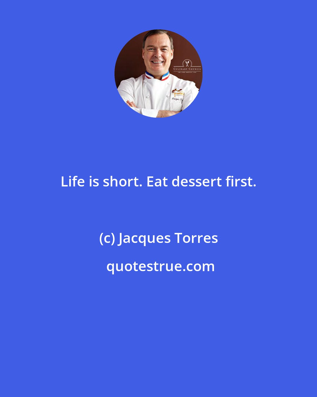 Jacques Torres: Life is short. Eat dessert first.