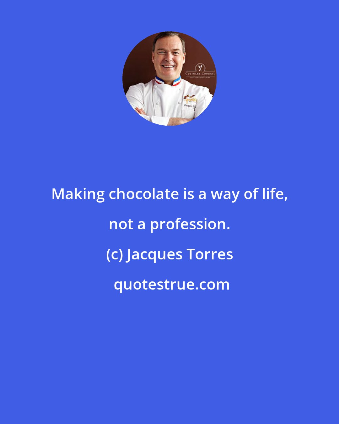 Jacques Torres: Making chocolate is a way of life, not a profession.