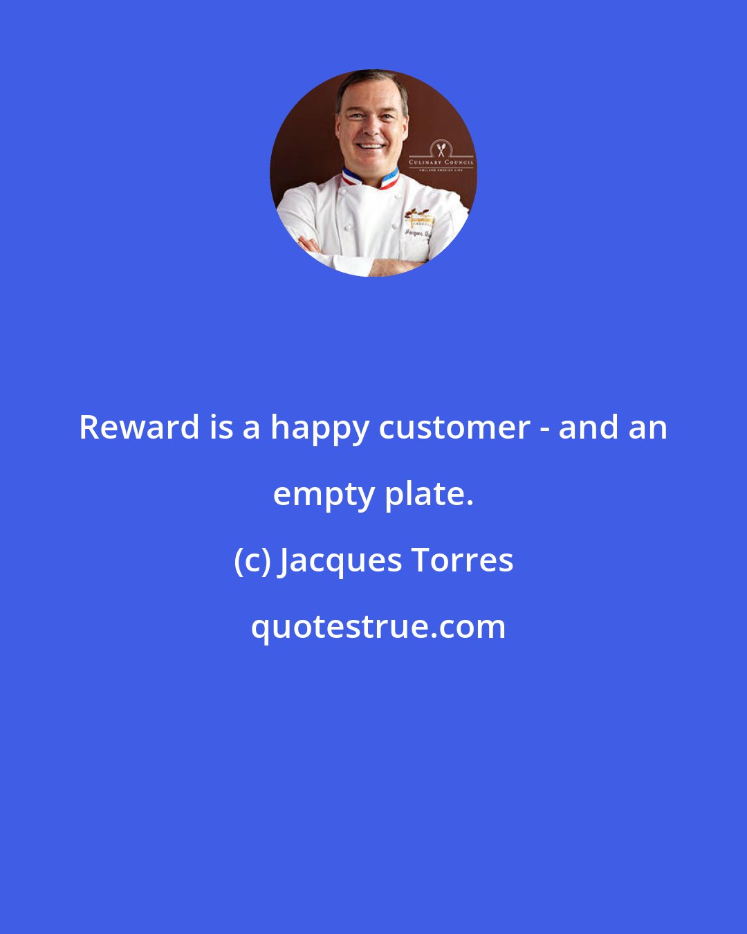 Jacques Torres: Reward is a happy customer - and an empty plate.