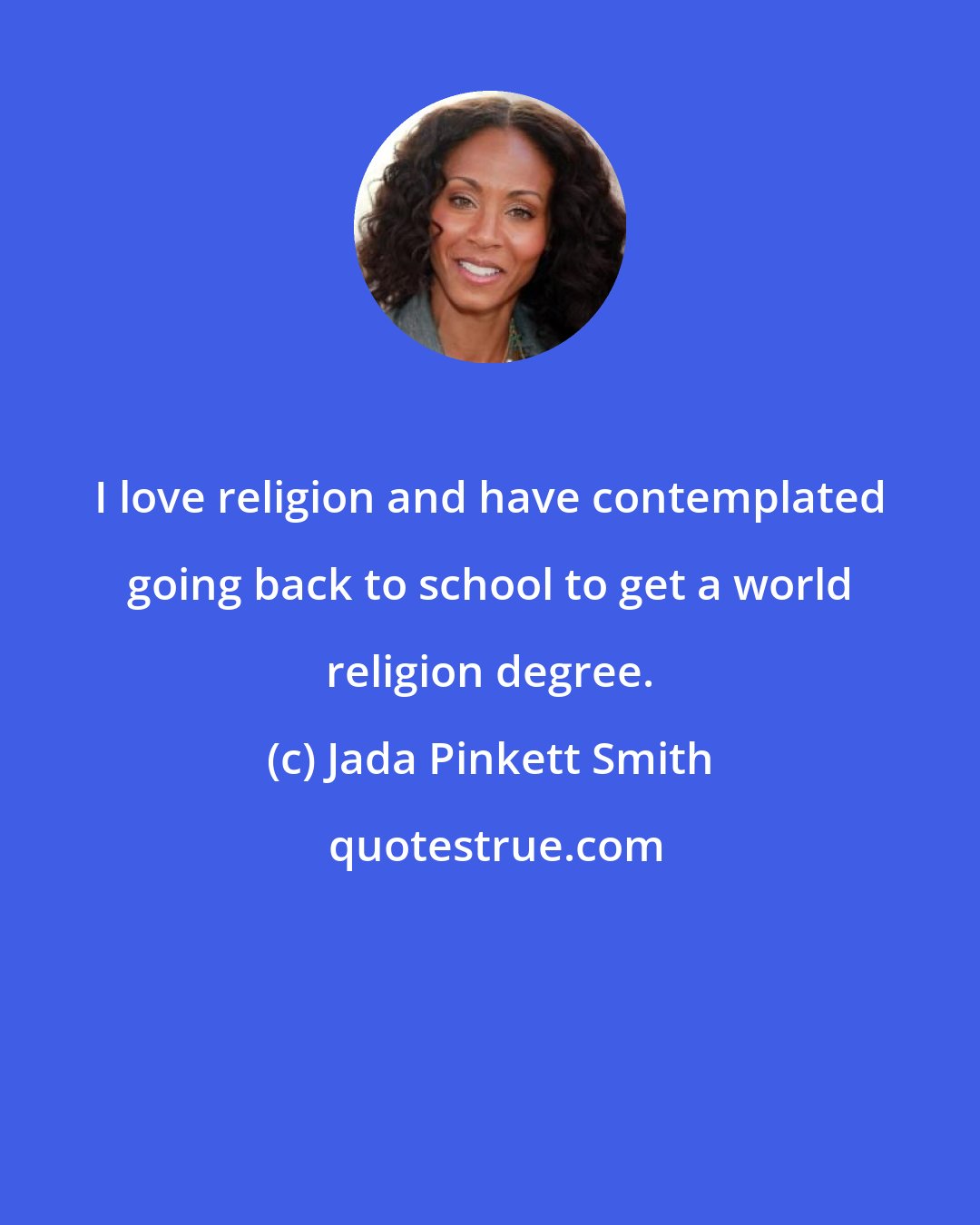 Jada Pinkett Smith: I love religion and have contemplated going back to school to get a world religion degree.