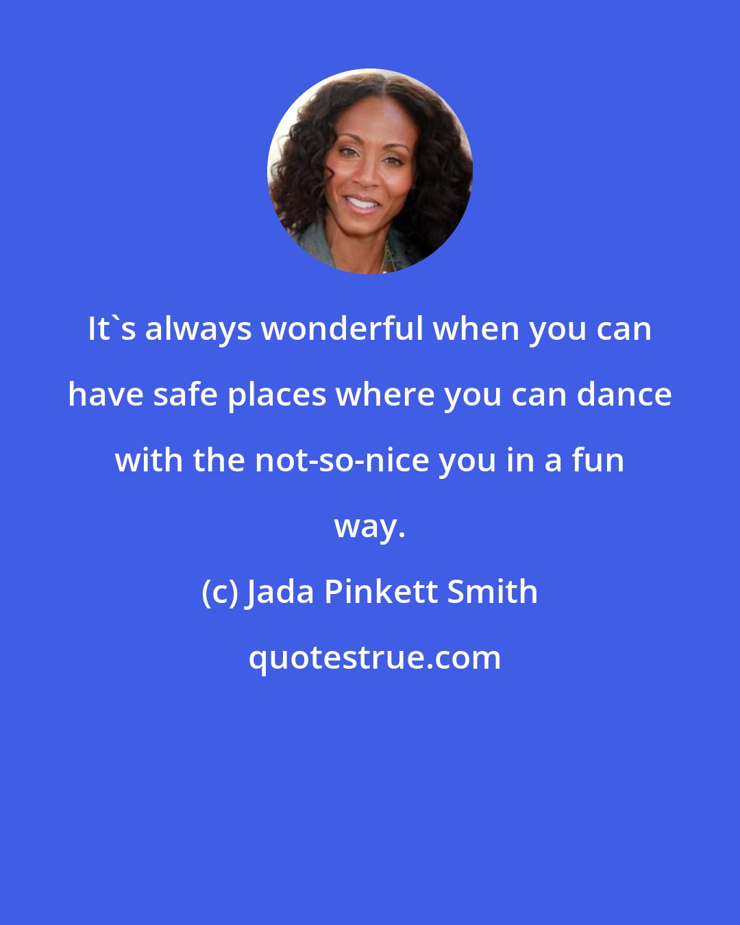 Jada Pinkett Smith: It's always wonderful when you can have safe places where you can dance with the not-so-nice you in a fun way.