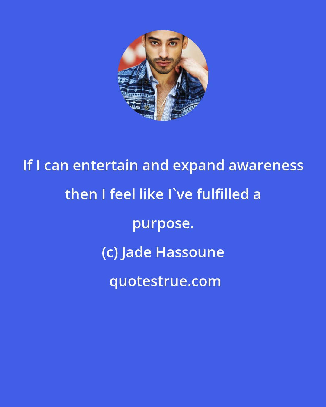 Jade Hassoune: If I can entertain and expand awareness then I feel like I've fulfilled a purpose.