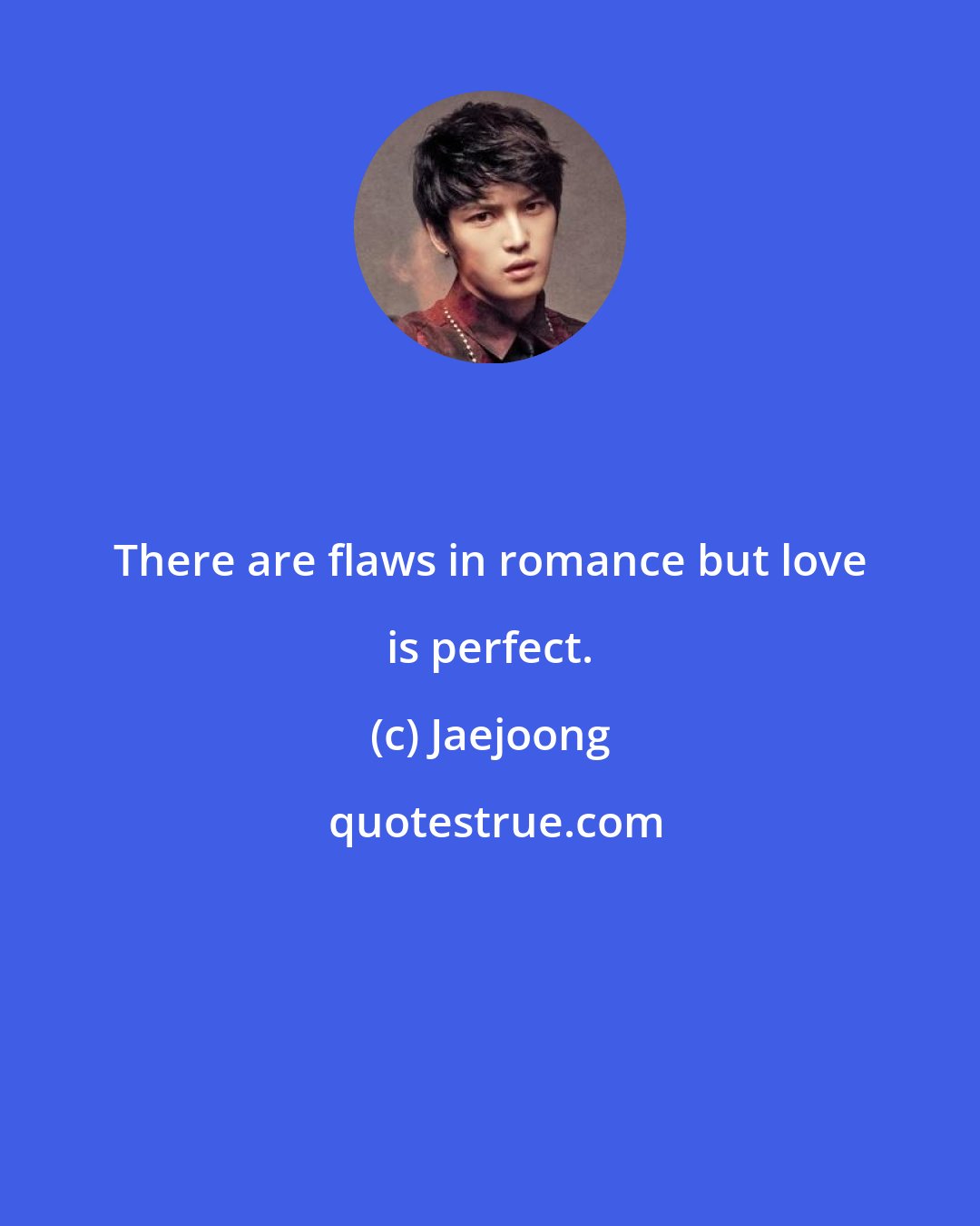 Jaejoong: There are flaws in romance but love is perfect.