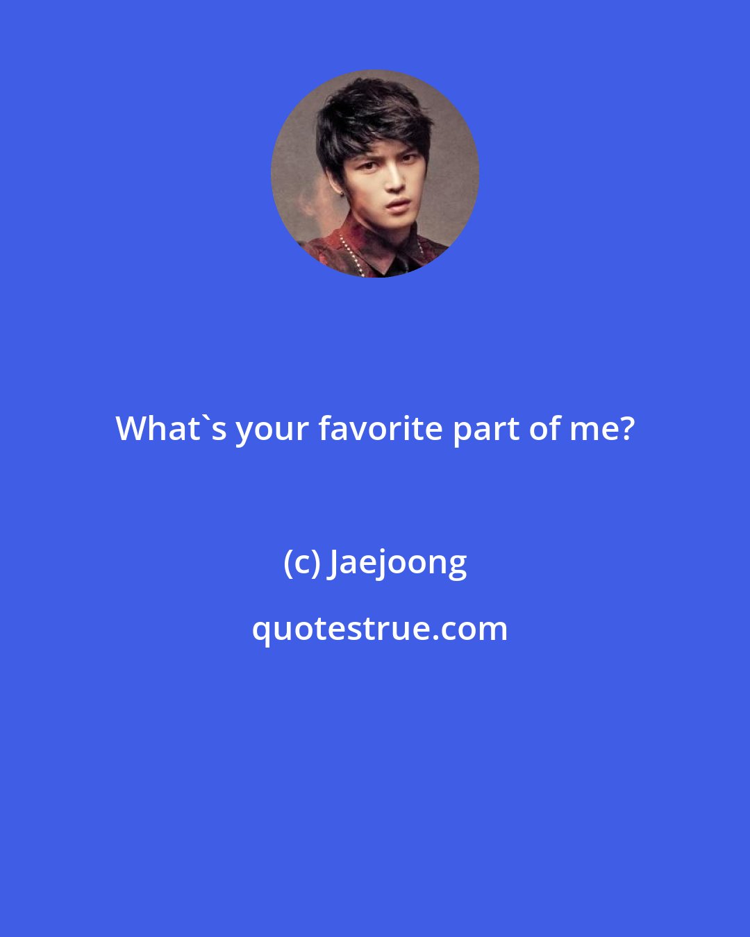 Jaejoong: What's your favorite part of me?