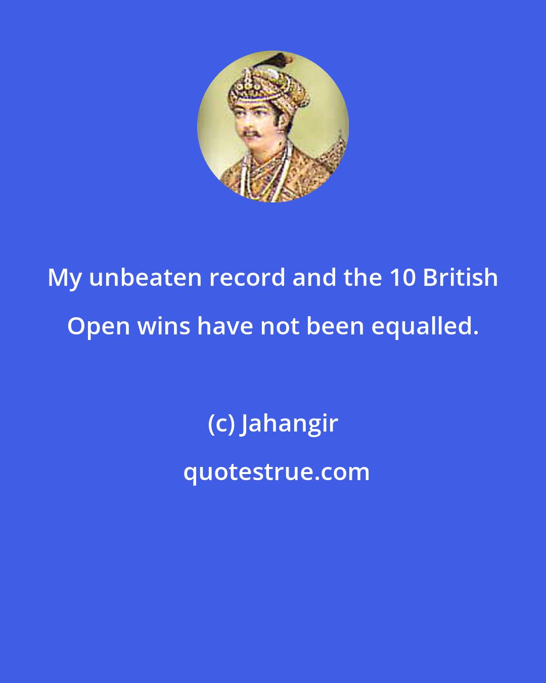 Jahangir: My unbeaten record and the 10 British Open wins have not been equalled.