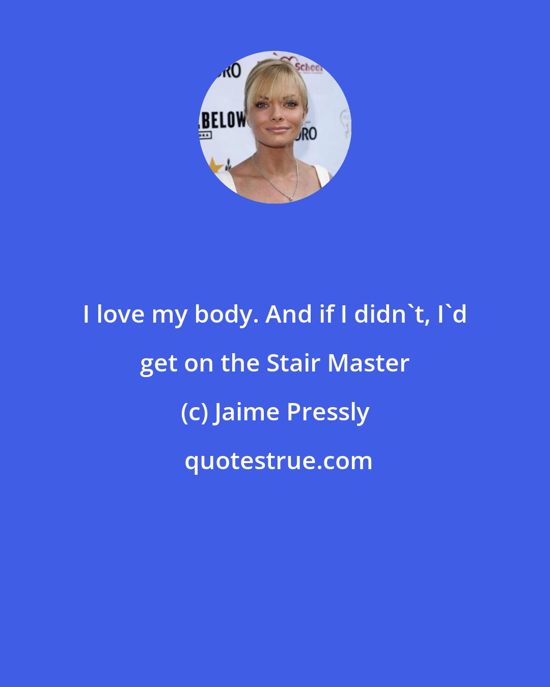 Jaime Pressly: I love my body. And if I didn't, I'd get on the Stair Master