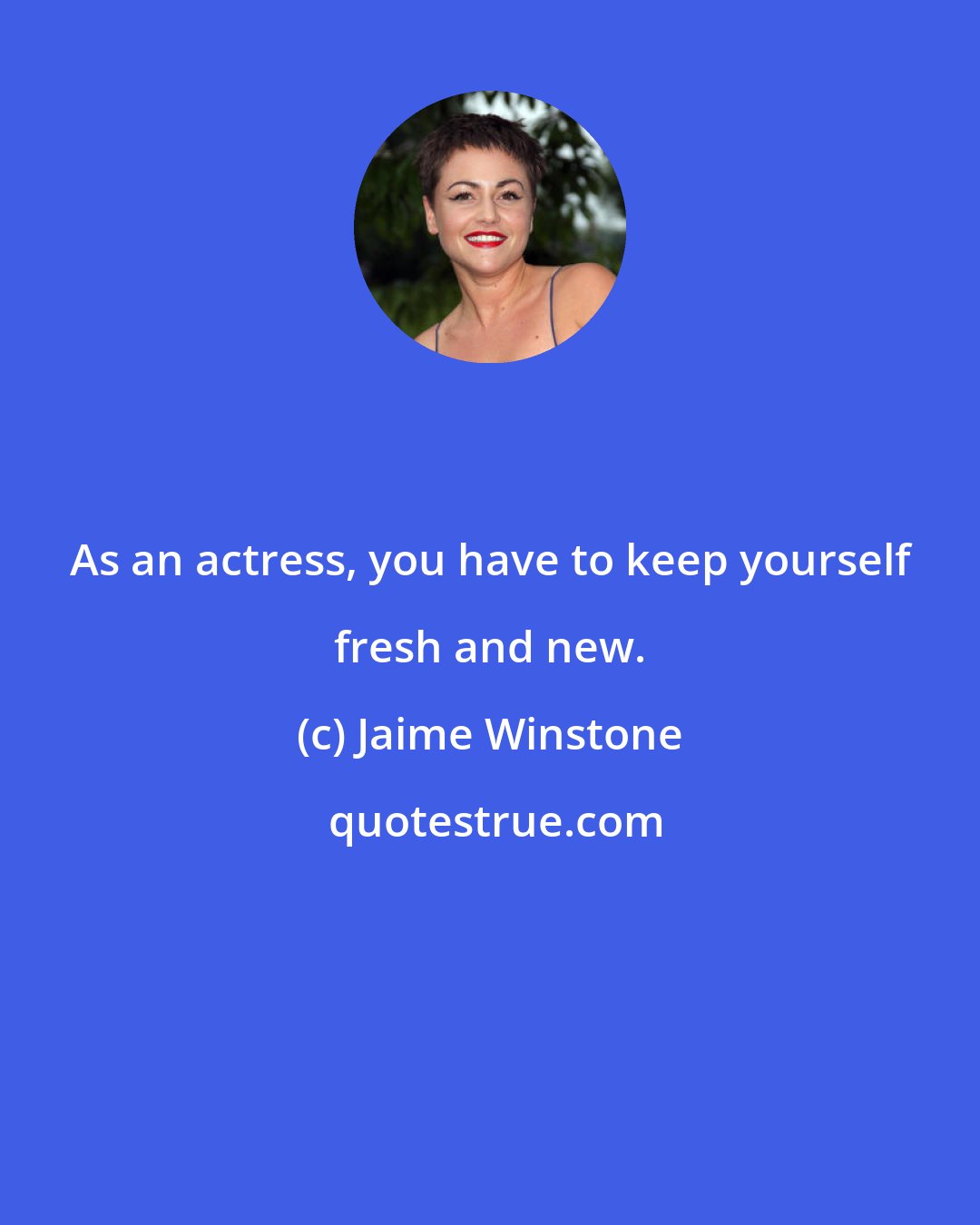 Jaime Winstone: As an actress, you have to keep yourself fresh and new.