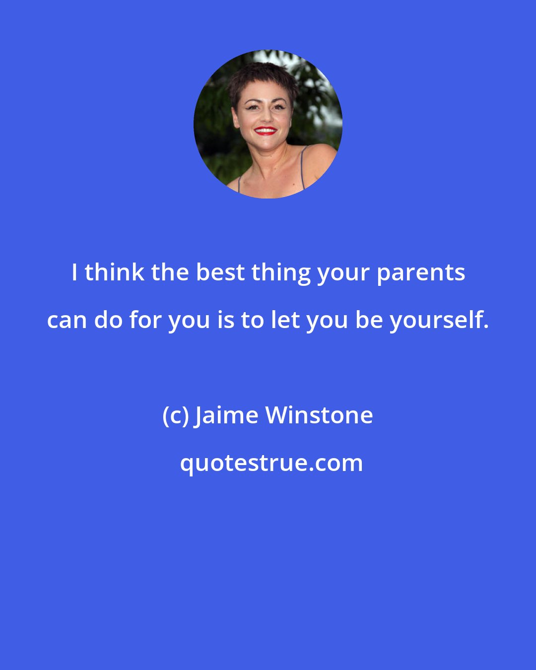 Jaime Winstone: I think the best thing your parents can do for you is to let you be yourself.