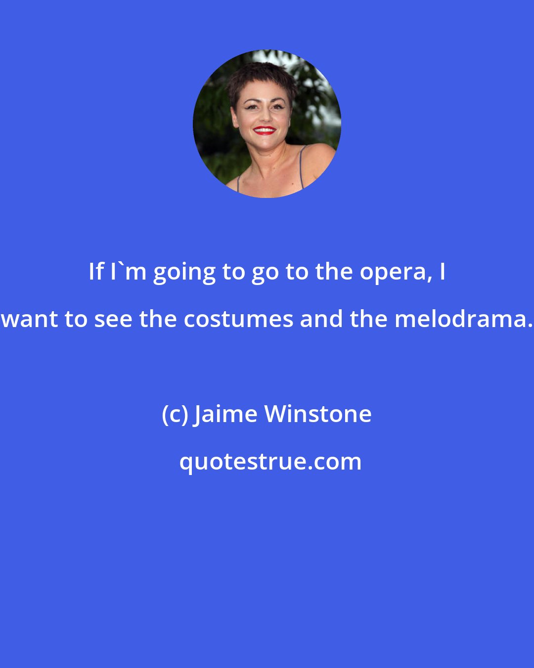 Jaime Winstone: If I'm going to go to the opera, I want to see the costumes and the melodrama.