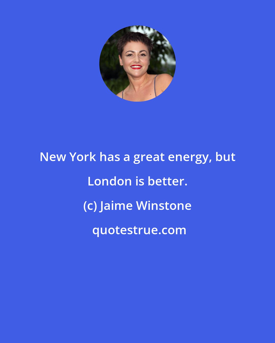 Jaime Winstone: New York has a great energy, but London is better.